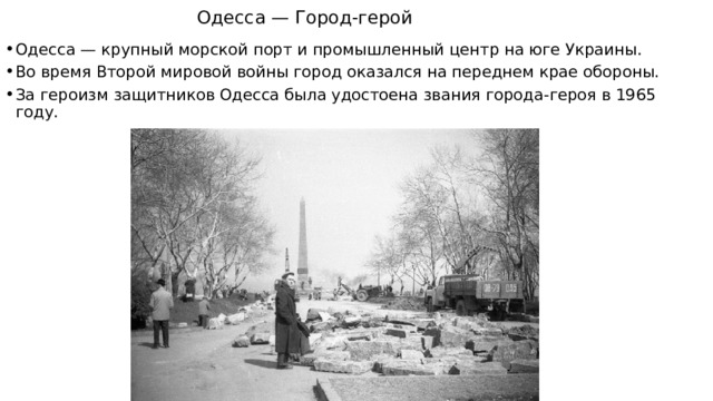 Одесса — Город-герой Одесса — крупный морской порт и промышленный центр на юге Украины. Во время Второй мировой войны город оказался на переднем крае обороны. За героизм защитников Одесса была удостоена звания города-героя в 1965 году. 