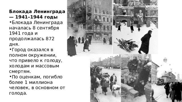 Блокада Ленинграда — 1941–1944 годы Блокада Ленинграда началась 8 сентября 1941 года и продолжалась 872 дня. Город оказался в полном окружении, что привело к голоду, холодам и массовым смертям. По оценкам, погибло более 1 миллиона человек, в основном от голода. 