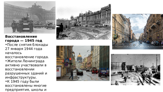 Восстановление города — 1945 год После снятия блокады 27 января 1944 года началось восстановление города. Жители Ленинграда активно участвовали в восстановлении разрушенных зданий и инфраструктуры. К 1945 году были восстановлены многие предприятия, школы и жилые дома. 