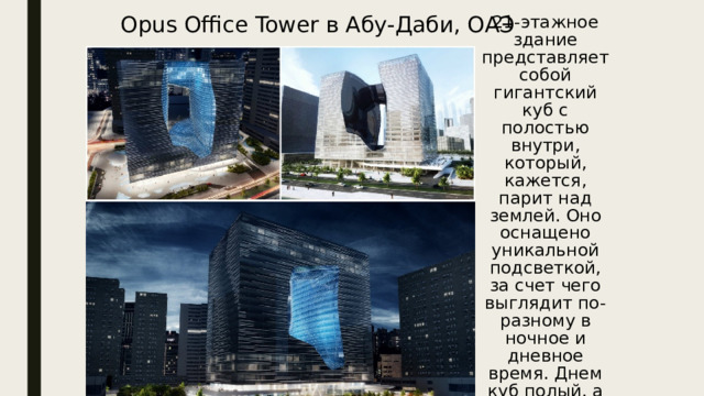 21-этажное здание представляет собой гигантский куб с полостью внутри, который, кажется, парит над землей. Оно оснащено уникальной подсветкой, за счет чего выглядит по-разному в ночное и дневное время. Днем куб полый, а ночью это пространство заполняется светом. Opus Office Tower в Абу-Даби, ОАЭ Олимпийский стадион в Токио 2020 г. 