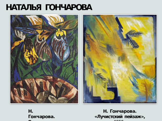 НАТАЛЬЯ  ГОНЧАРОВА Н.  Гончарова. Н.  Гончарова. «Орхидеи»,  1913 «Лучистский  пейзаж»,  1950- е 