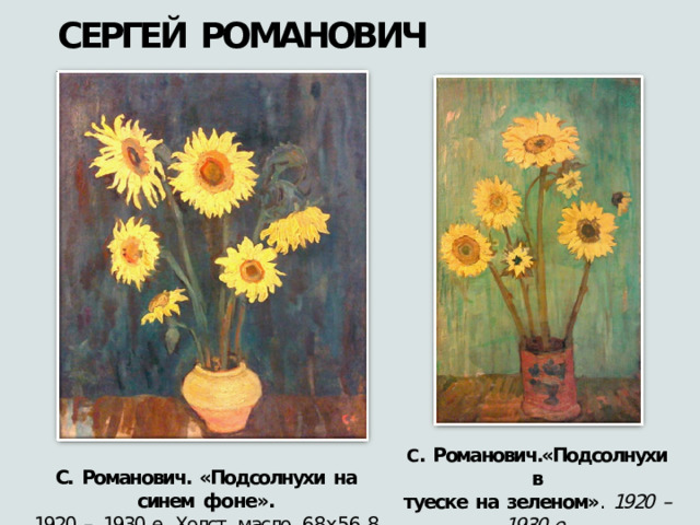 СЕРГЕЙ  РОМАНОВИЧ С .  Романович.«Подсолнухи  в туеске  на  зеленом» .  1920  –  1930- е. Холст,  масло.  98,5х59,4 С.  Романович.  «Подсолнухи  на  синем  фоне». 1920  –  1930- е.  Холст,  масло.  68х56,8 