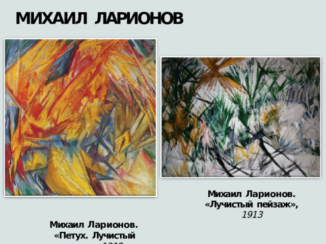 МИХАИЛ  ЛАРИОНОВ Михаил  Ларионов. «Лучистый  пейзаж»,  1913 Михаил  Ларионов. «Петух.  Лучистый  этюд»,  1912 