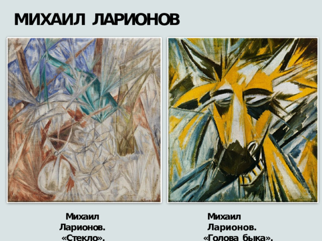 МИХАИЛ  ЛАРИОНОВ Михаил  Ларионов. Михаил  Ларионов. «Голова  быка»,  1913 «Стекло»,  1912 