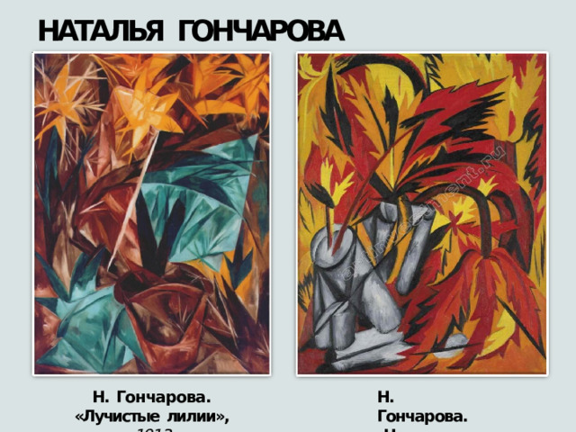 НАТАЛЬЯ  ГОНЧАРОВА Н.  Гончарова. Н.  Гончарова. «Лучистые  лилии»,  1913 «Цветы»,  1912 