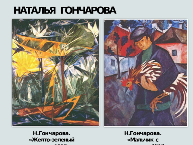 НАТАЛЬЯ  ГОНЧАРОВА Н.Гончарова. Н.Гончарова. «Желто- зеленый  лес»,  1913 «Мальчик  с  петухом»,  1913 