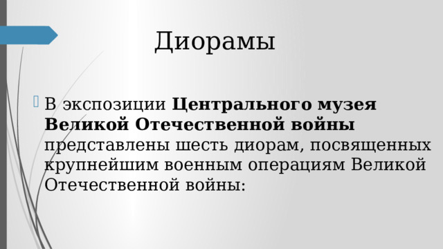 Диорамы В экспозиции Центрального музея Великой Отечественной войны представлены шесть диорам, посвященных крупнейшим военным операциям Великой Отечественной войны: 