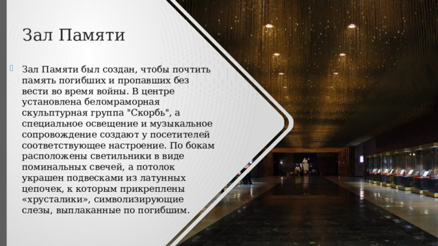 Зал Памяти Зал Памяти был создан, чтобы почтить память погибших и пропавших без вести во время войны. В центре установлена беломраморная скульптурная группа 