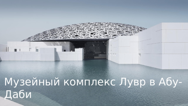 Лувр Абу-Даби – первый музей, открывшийся на искусственном острове Саадийат в столице ОАЭ. Строительство музея начали в 2009 году. Тогда планировалось, что он откроется в 2012, но строительство затянулось еще на 5 лет. В итоге открытие музея произошло только в 2017. Музейный комплекс Лувр в Абу-Даби  