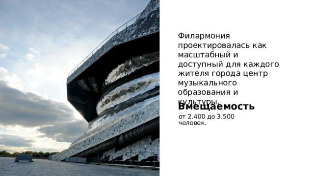 Филармония проектировалась как масштабный и доступный для каждого жителя города центр музыкального образования и культуры. Вмещаемость от 2.400 до 3.500 человек. 