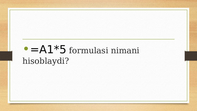 =A1*5 formulasi nimani hisoblaydi? 