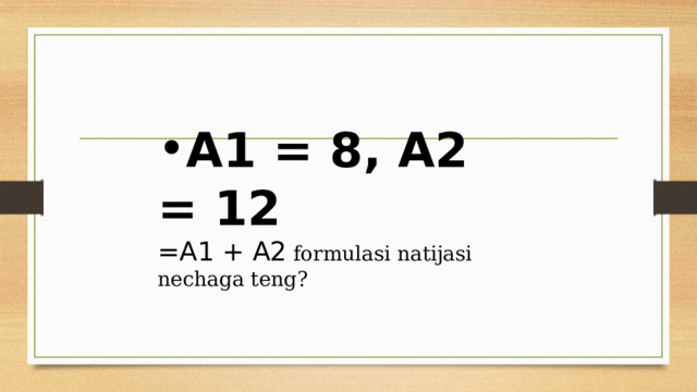 A1 = 8, A2 = 12  =A1 + A2 formulasi natijasi nechaga teng? 