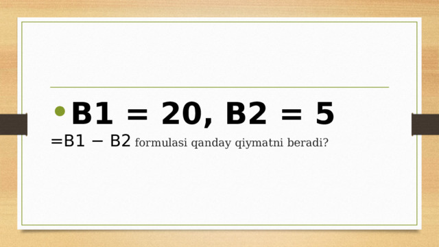 B1 = 20, B2 = 5  =B1 − B2 formulasi qanday qiymatni beradi? 