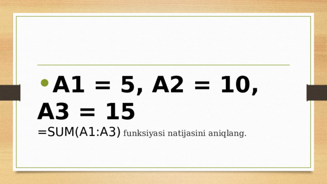 A1 = 5, A2 = 10, A3 = 15  =SUM(A1:A3) funksiyasi natijasini aniqlang. 