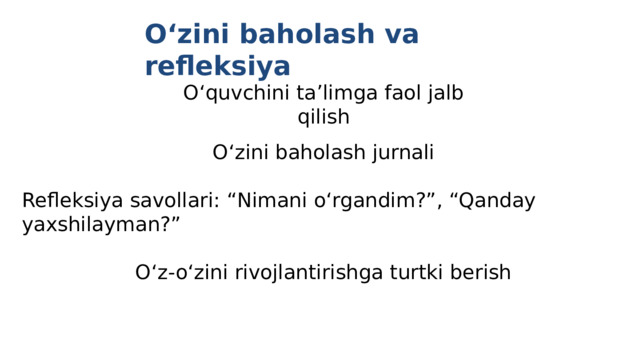 O‘zini baholash jurnali Refleksiya savollari: “Nimani o‘rgandim?”, “Qanday yaxshilayman?” O‘z-o‘zini rivojlantirishga turtki berish O‘zini baholash va refleksiya O‘quvchini ta’limga faol jalb qilish 