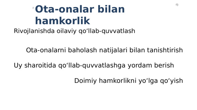 Ota-onalar bilan hamkorlik Rivojlanishda oilaviy qo‘llab-quvvatlash   Ota-onalarni baholash natijalari bilan tanishtirish Uy sharoitida qo‘llab-quvvatlashga yordam berish   Doimiy hamkorlikni yo‘lga qo‘yish 