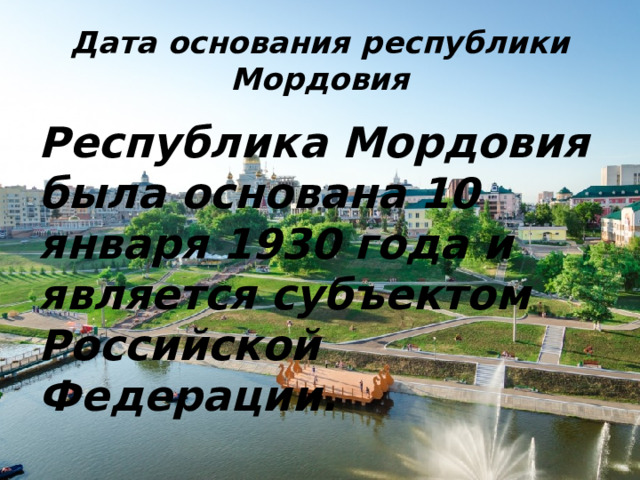Дата основания республики Мордовия Республика Мордовия была основана 10 января 1930 года и является субъектом Российской Федерации. 