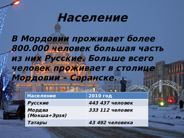 Население В Мордовии проживает более 800.000 человек большая часть из них Русские. Больше всего человек проживает в столице Мордовии – Саранске. Население Русские 2010 год Мордва (Мокша+Эрзя) 443 437 человек 333 112 человек Татары 43 492 человека 