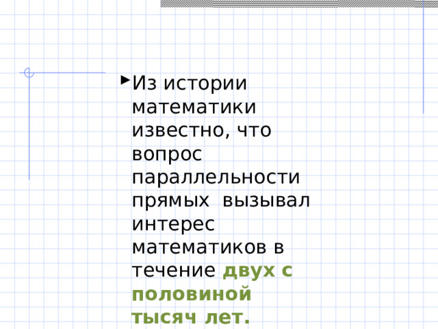 Из истории математики известно, что вопрос параллельности прямых вызывал интерес математиков в течение двух с половиной тысяч лет. 