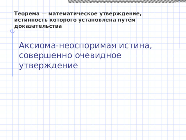 Теорема  —  математическое утверждение, истинность которого установлена путём доказательства Аксиома-неоспоримая истина, совершенно очевидное утверждение 