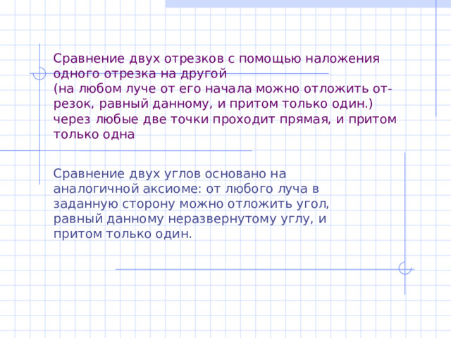Сравнение двух отрезков с помощью наложения одного отрезка на другой  (на любом луче от его начала можно отложить от-резок, равный данному, и притом только один.)  через любые две точки проходит прямая, и притом только одна Сравнение двух углов основано на аналогичной аксиоме: от любого луча в заданную сторону можно отложить угол, равный данному неразвернутому углу, и притом только один. 