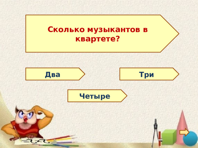  Сколько музыкантов в квартете?  Три Два Четыре 