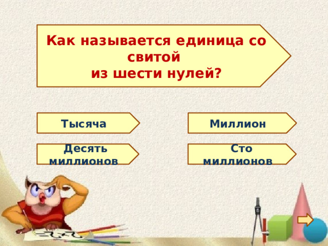Как называется единица со свитой из шести нулей? Тысяча Миллион Десять миллионов  Сто миллионов 