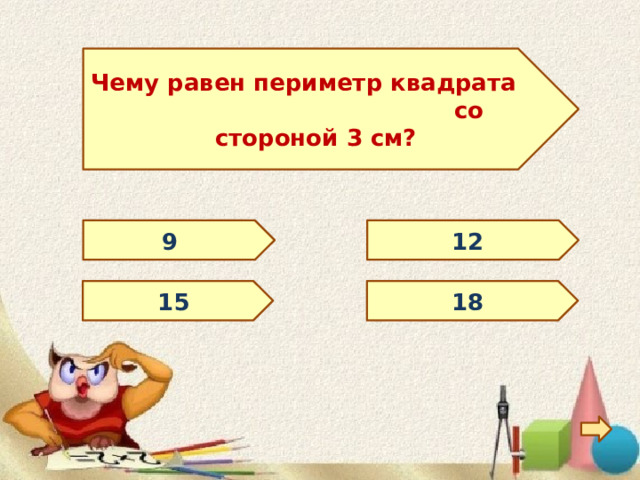 Чему равен периметр квадрата со стороной 3 см? 9 12 15 18 