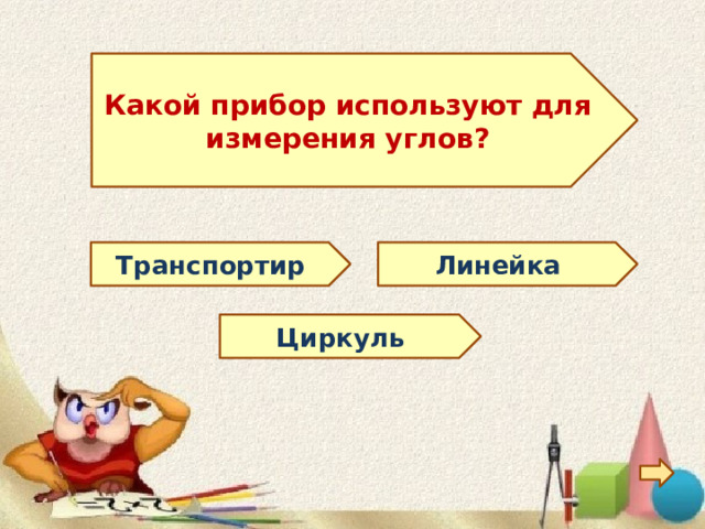  Какой прибор используют для измерения углов?  Линейка Транспортир Циркуль 