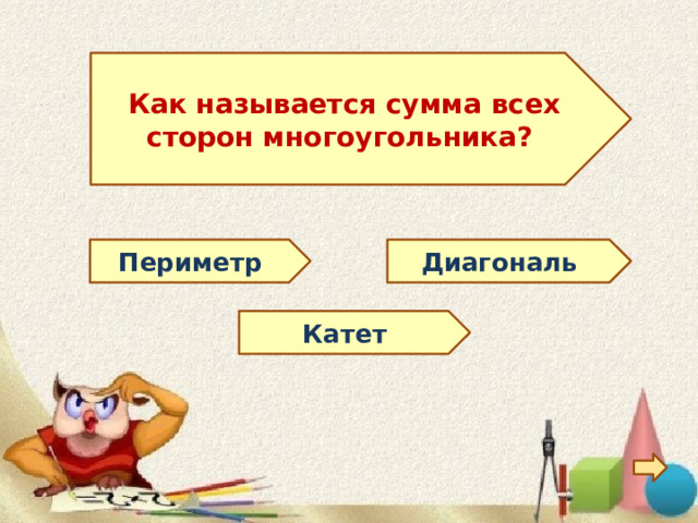  Как называется сумма всех сторон многоугольника?  Диагональ Периметр Катет 