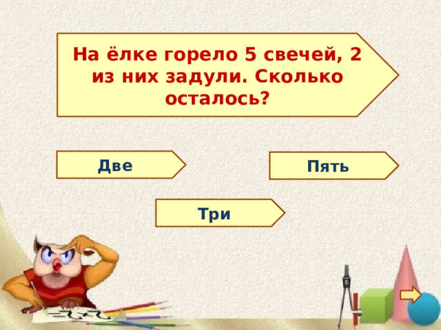 На ёлке горело 5 свечей, 2 из них задули. Сколько осталось? Две Пять Три 