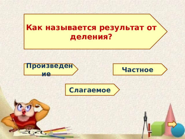 Как называется результат от деления? Произведение Частное Слагаемое 