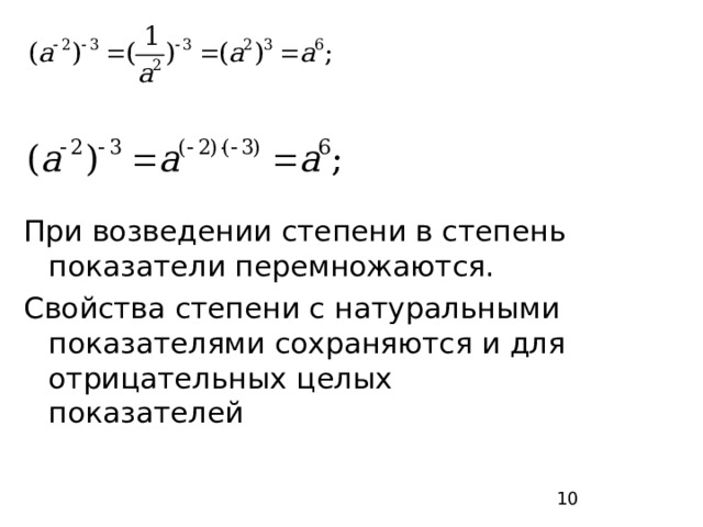 При возведении степени в степень показатели перемножаются. Свойства степени с натуральными показателями сохраняются и для отрицательных целых показателей 10 