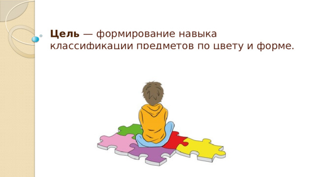 Цель — формирование навыка классификации предметов по цвету и форме. 