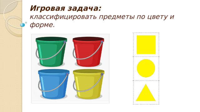 Игровая задача:  классифицировать предметы по цвету и форме. 