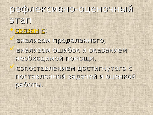 рефлексивно-оценочный этап связан  с : анализом проделанного, анализом ошибок и оказанием необходимой помощи, сопоставлением достигнутого с поставленной задачей и оценкой работы. 