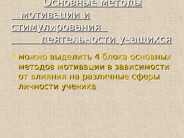  Основные методы  мотивации и стимулирования  деятельности учащихся можно выделить 4 блока основных методов мотивации в зависимости от влияния на различные сферы личности ученика 
