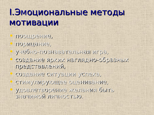 I. Эмоциональные методы мотивации поощрение, порицание, учебно-познавательная игра, создание ярких наглядно-образных представлений, создание ситуации успеха, стимулирующее оценивание, удовлетворение желания быть значимой личностью. 