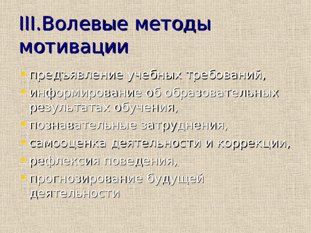 III. Волевые  методы мотивации предъявление учебных требований, информирование об образовательных результатах обучения, познавательные затруднения, самооценка деятельности и коррекции, рефлексия поведения, прогнозирование будущей деятельности 