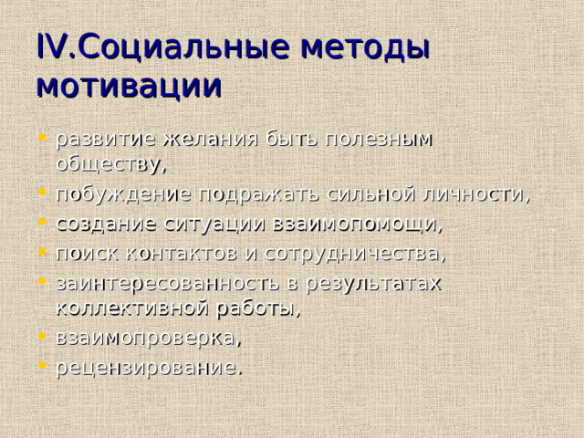 IV. Социальные  методы мотивации развитие желания быть полезным обществу, побуждение подражать сильной личности, создание ситуации взаимопомощи, поиск контактов и сотрудничества, заинтересованность в результатах коллективной работы, взаимопроверка, рецензирование. 