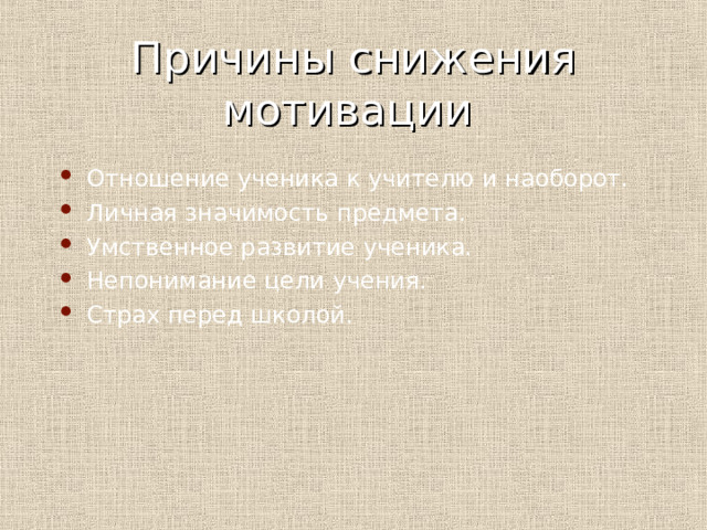 Причины снижения мотивации Отношение ученика к учителю и наоборот. Личная значимость предмета. Умственное развитие ученика. Непонимание цели учения. Страх перед школой. 