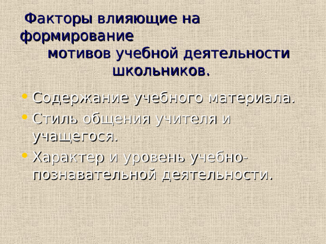  Факторы влияющие на формирование  мотивов учебной деятельности  школьников. Содержание учебного материала. Стиль общения учителя и учащегося. Характер и уровень учебно-познавательной деятельности. 
