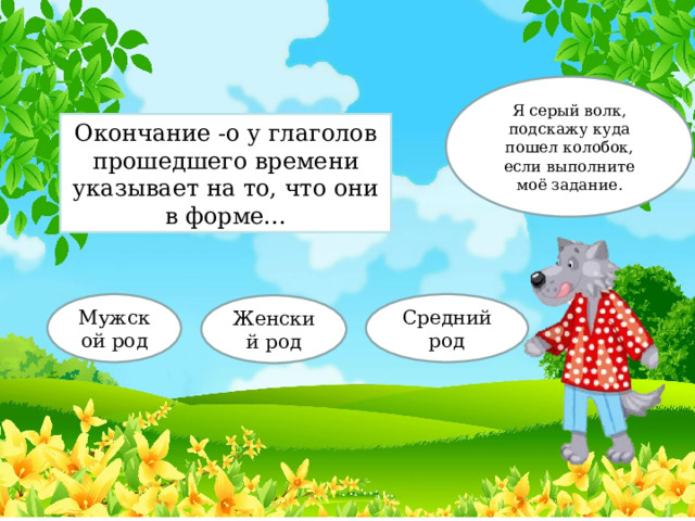 Я серый волк, подскажу куда пошел колобок, если выполните моё задание. Окончание -о у глаголов прошедшего времени указывает на то, что они в форме... Мужской род Средний род Женский род 