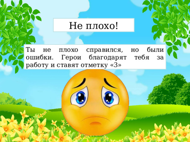 Не плохо! Ты не плохо справился, но были ошибки. Герои благодарят тебя за работу и ставят отметку «3» 