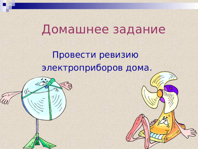  Домашнее задание Провести ревизию электроприборов дома. 