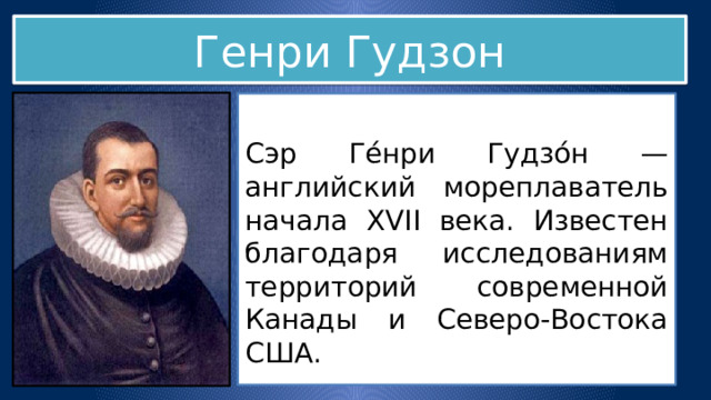 Генри Гудзон Сэр Ге́нри Гудзо́н — английский мореплаватель начала XVII века. Известен благодаря исследованиям территорий современной Канады и Северо-Востока США.  