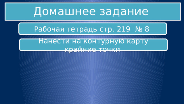 Домашнее задание Рабочая тетрадь стр. 219 № 8 Нанести на контурную карту крайние точки 