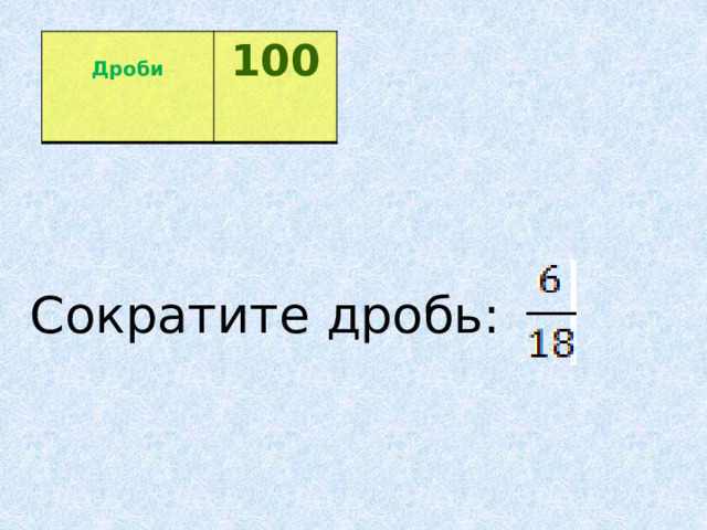  Дроби 100  Сократите дробь:    