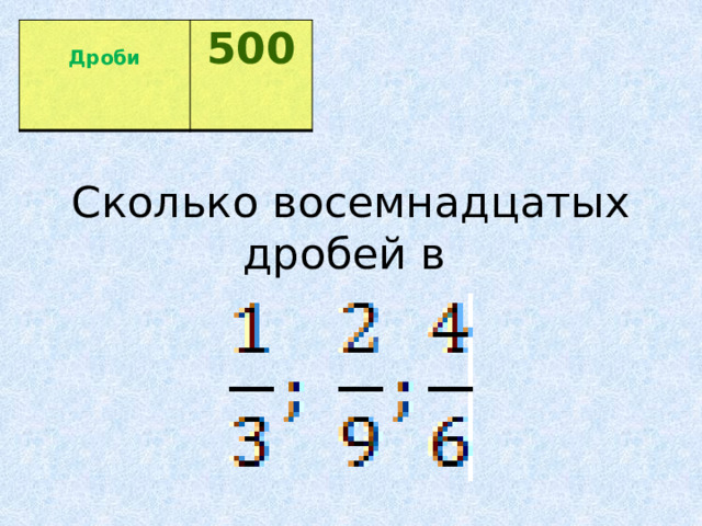  Дроби 500  Сколько восемнадцатых дробей в 