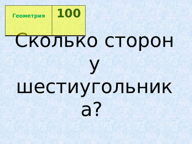  Геометрия 100  Сколько сторон у   шестиугольника?  